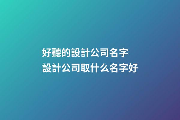 好聽的設計公司名字 設計公司取什么名字好-第1張-公司起名-玄機派